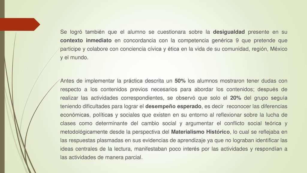 Se logró también que el alumno se cuestionara sobre la desigualdad presente en su contexto inmediato en concordancia con la competencia genérica 9 que pretende que participe y colabore con conciencia cívica y ética en la vida de su comunidad, región, México y el mundo.