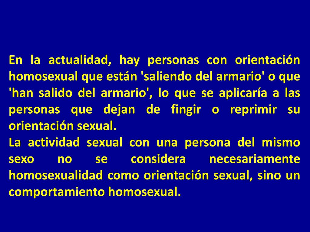 En la actualidad, hay personas con orientación homosexual que están saliendo del armario o que han salido del armario , lo que se aplicaría a las personas que dejan de fingir o reprimir su orientación sexual.