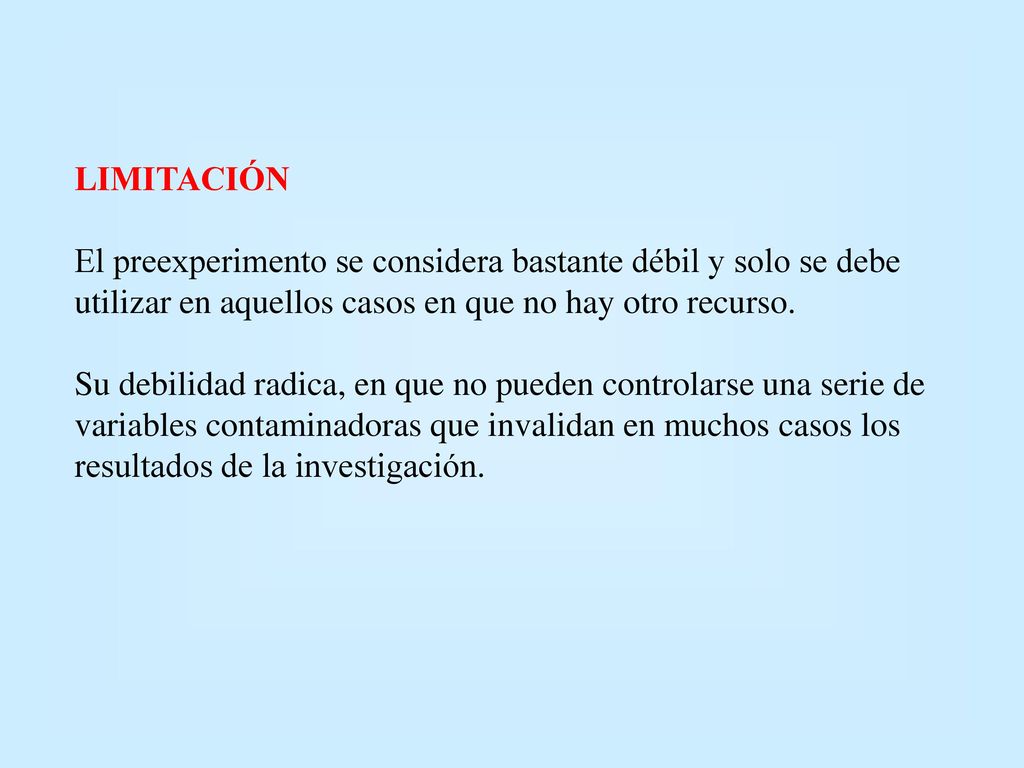 LIMITACIÓN El preexperimento se considera bastante débil y solo se debe utilizar en aquellos casos en que no hay otro recurso.