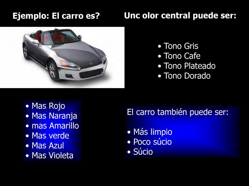 Ejemplo: El carro es Unc olor central puede ser: Tono Gris. Tono Cafe. Tono Plateado. Tono Dorado.