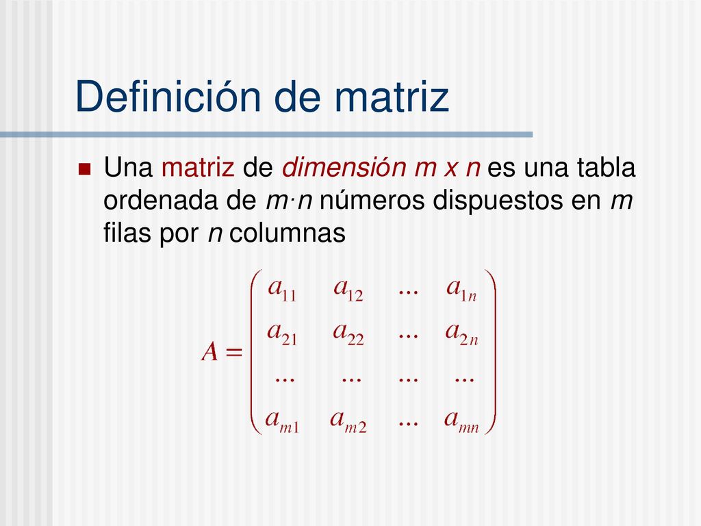 Definición de matriz Una matriz de dimensión m x n es una tabla ordenada de m·n números dispuestos en m filas por n columnas.