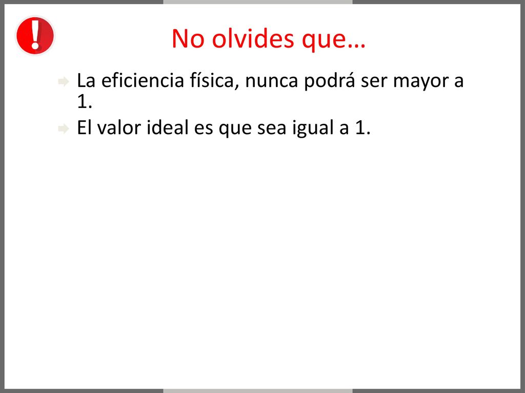No olvides que… La eficiencia física, nunca podrá ser mayor a 1.