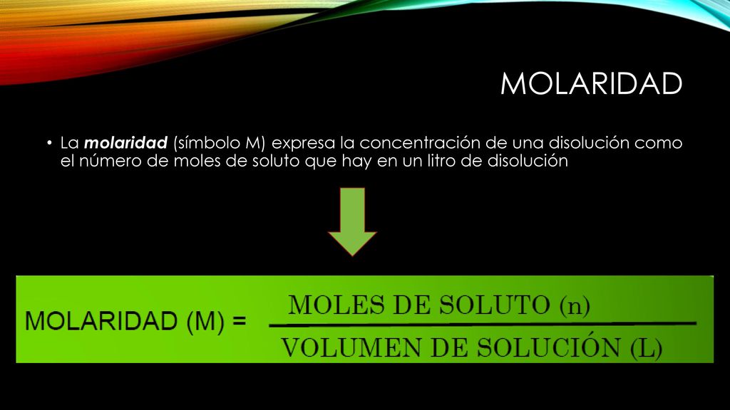 Molaridad La molaridad (símbolo M) expresa la concentración de una disolución como el número de moles de soluto que hay en un litro de disolución.