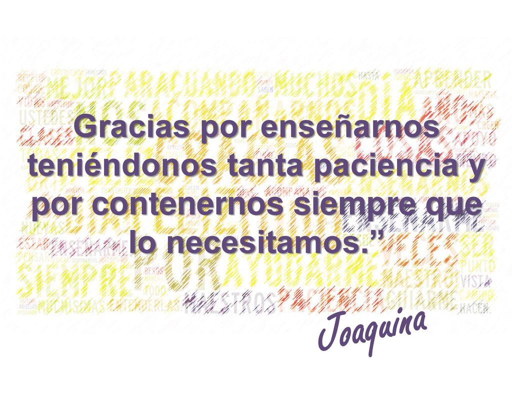 Gracias por enseñarnos teniéndonos tanta paciencia y por contenernos siempre que lo necesitamos.