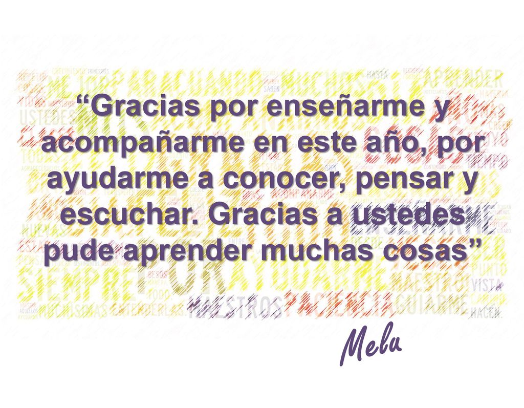 Gracias por enseñarme y acompañarme en este año, por ayudarme a conocer, pensar y escuchar. Gracias a ustedes pude aprender muchas cosas