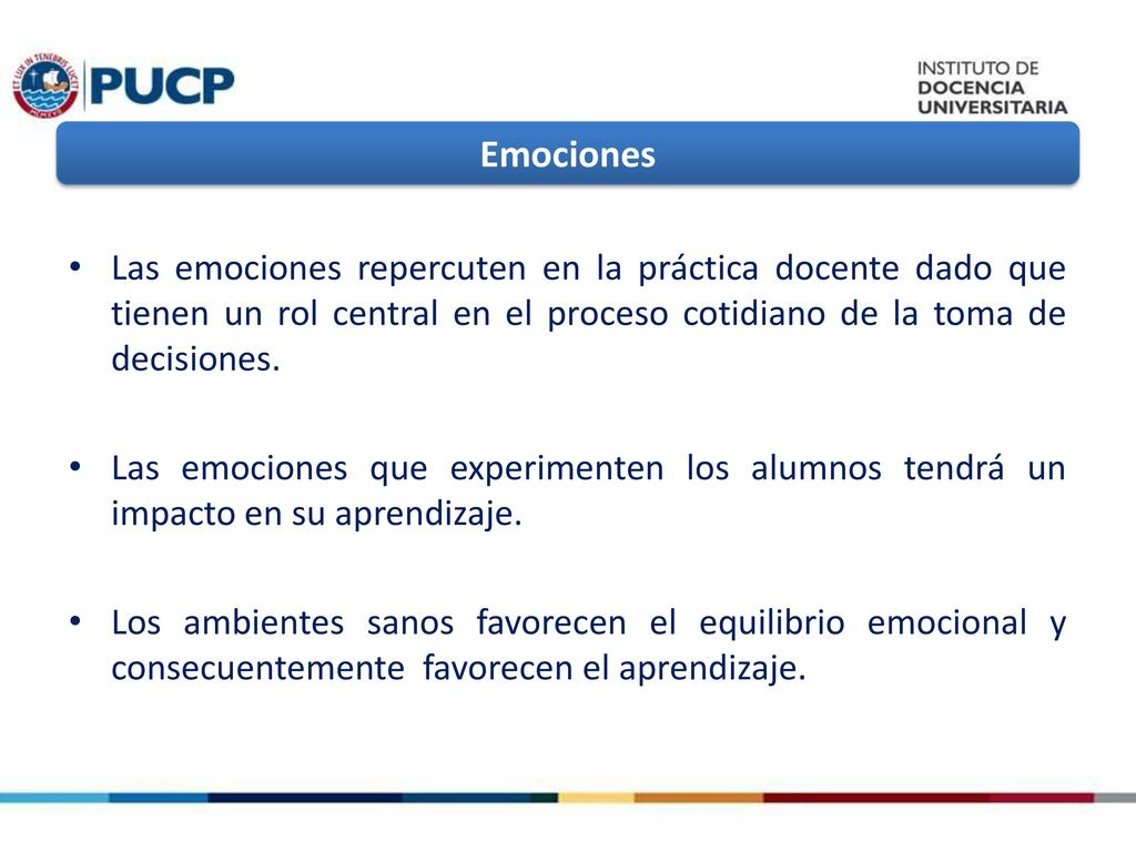 Emociones Las emociones repercuten en la práctica docente dado que tienen un rol central en el proceso cotidiano de la toma de decisiones.
