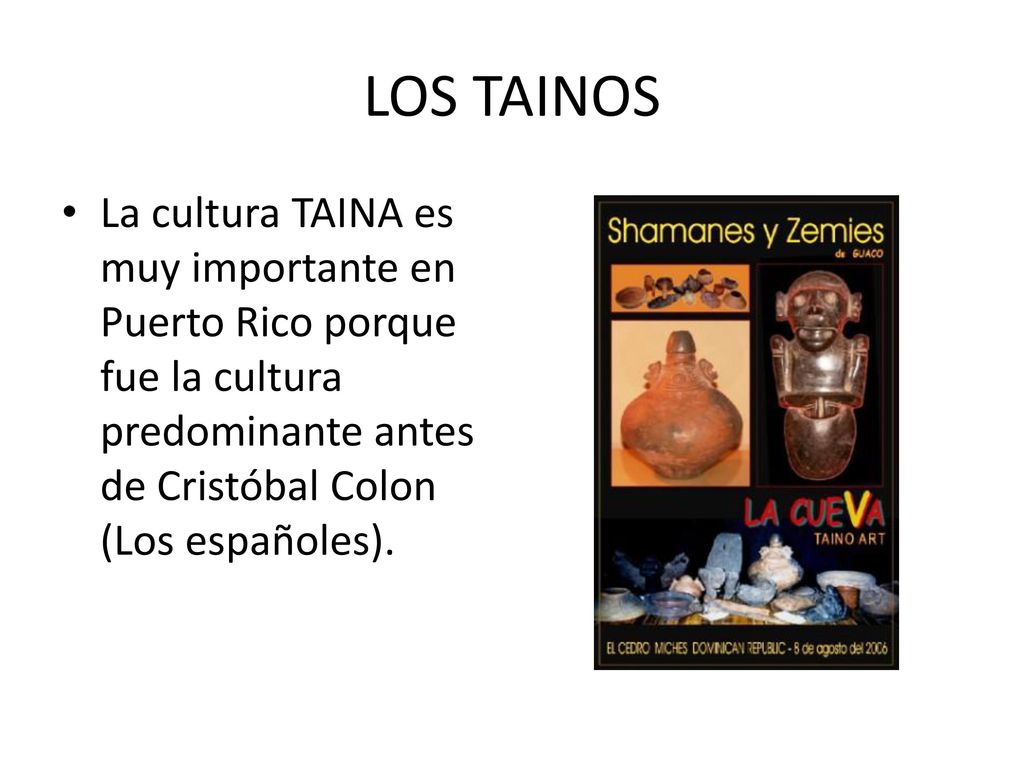 LOS TAINOS La cultura TAINA es muy importante en Puerto Rico porque fue la cultura predominante antes de Cristóbal Colon (Los españoles).