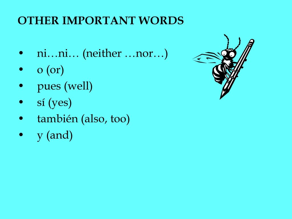 OTHER IMPORTANT WORDS ni…ni… (neither …nor…) o (or) pues (well) sí (yes) también (also, too) y (and)
