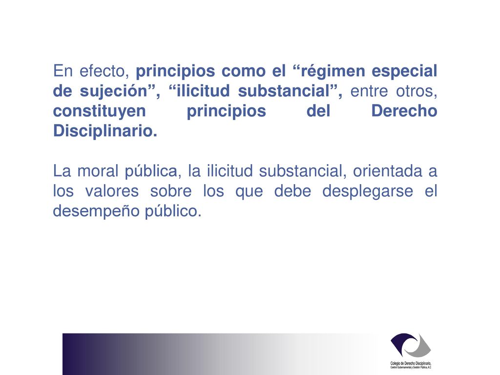 En efecto, principios como el régimen especial de sujeción , ilicitud substancial , entre otros, constituyen principios del Derecho Disciplinario.