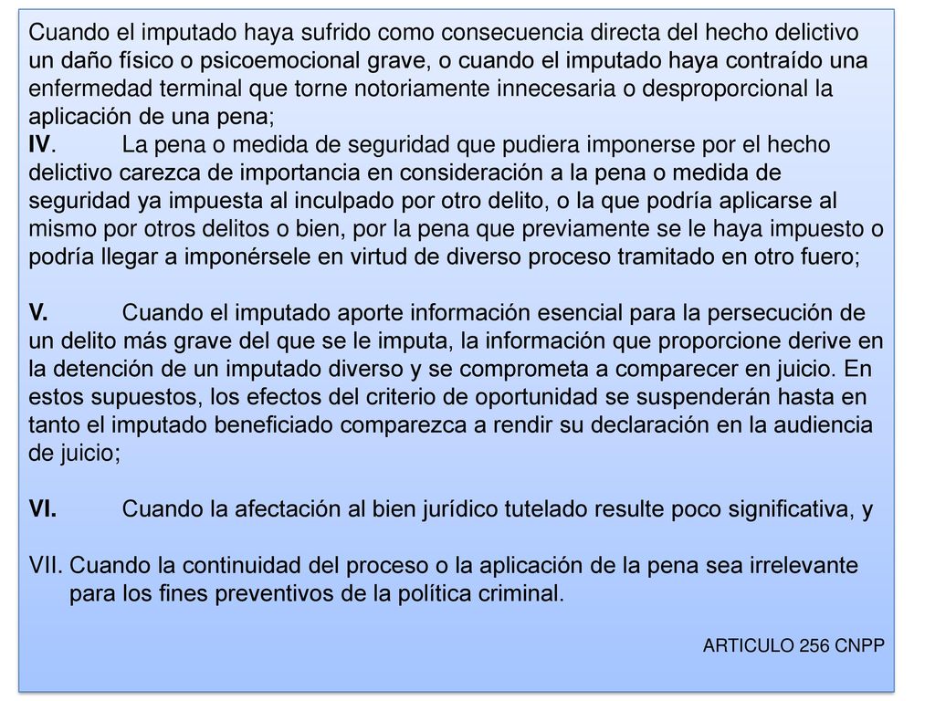 Cuando el imputado haya sufrido como consecuencia directa del hecho delictivo un daño físico o psicoemocional grave, o cuando el imputado haya contraído una enfermedad terminal que torne notoriamente innecesaria o desproporcional la aplicación de una pena;