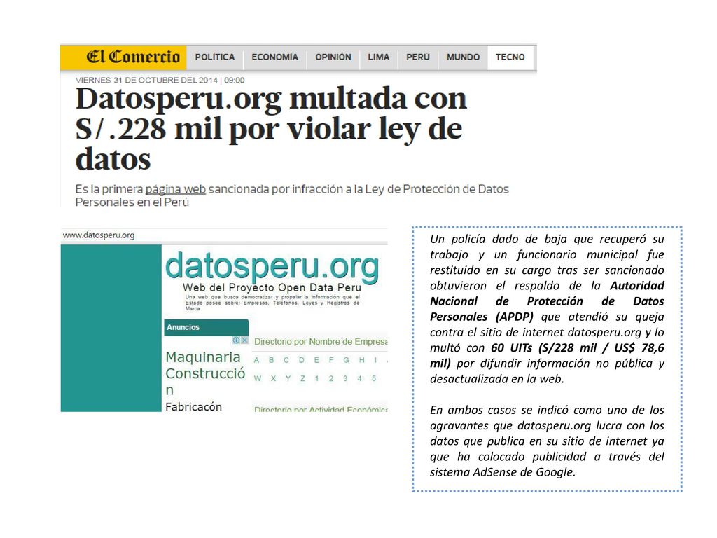 Un policía dado de baja que recuperó su trabajo y un funcionario municipal fue restituido en su cargo tras ser sancionado obtuvieron el respaldo de la Autoridad Nacional de Protección de Datos Personales (APDP) que atendió su queja contra el sitio de internet datosperu.org y lo multó con 60 UITs (S/228 mil / US$ 78,6 mil) por difundir información no pública y desactualizada en la web.