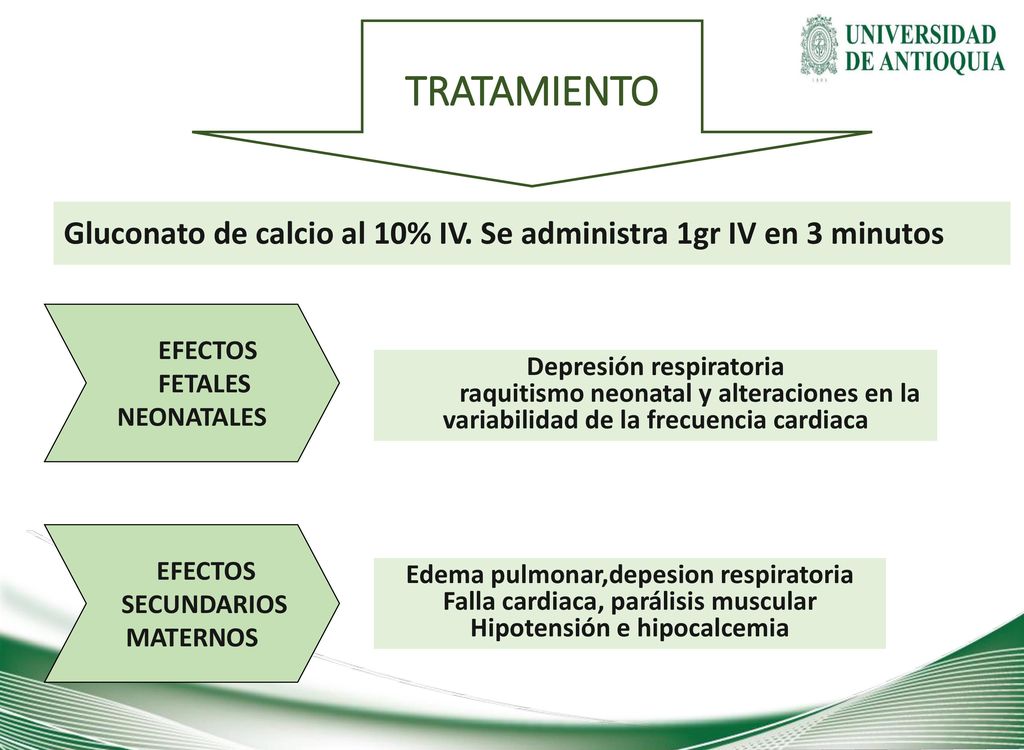 TRATAMIENTO Gluconato de calcio al 10% IV. Se administra 1gr IV en 3 minutos. EFECTOS. FETALES. NEONATALES.