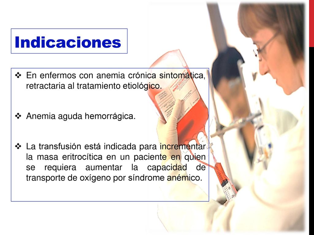 Indicaciones En enfermos con anemia crónica sintomática, retractaria al tratamiento etiológico. Anemia aguda hemorrágica.