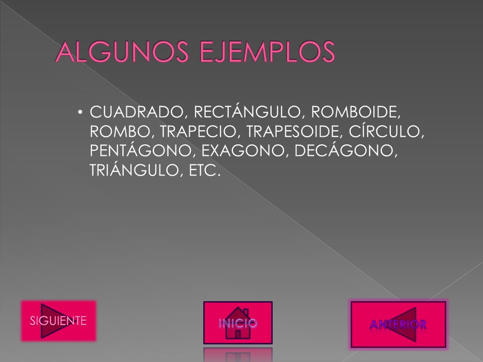 ALGUNOS EJEMPLOS CUADRADO, RECTÁNGULO, ROMBOIDE, ROMBO, TRAPECIO, TRAPESOIDE, CÍRCULO, PENTÁGONO, EXAGONO, DECÁGONO, TRIÁNGULO, ETC.