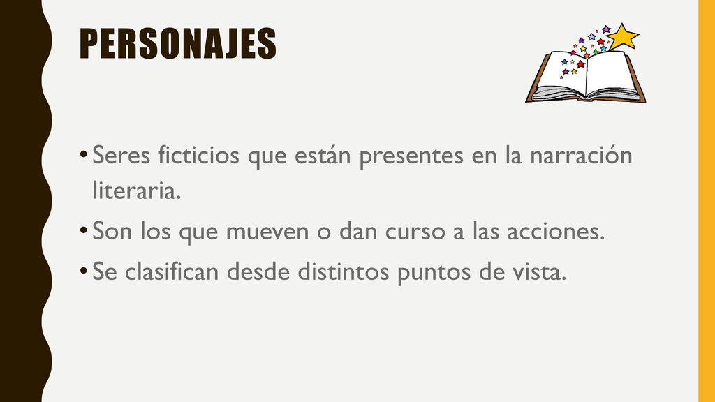 Personajes Seres ficticios que están presentes en la narración literaria. Son los que mueven o dan curso a las acciones.