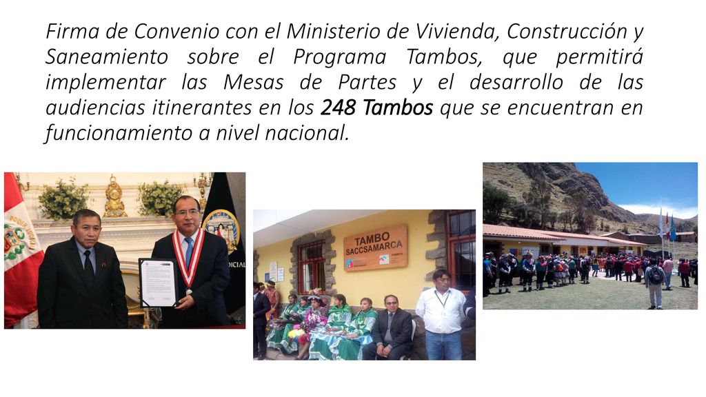 Firma de Convenio con el Ministerio de Vivienda, Construcción y Saneamiento sobre el Programa Tambos, que permitirá implementar las Mesas de Partes y el desarrollo de las audiencias itinerantes en los 248 Tambos que se encuentran en funcionamiento a nivel nacional.