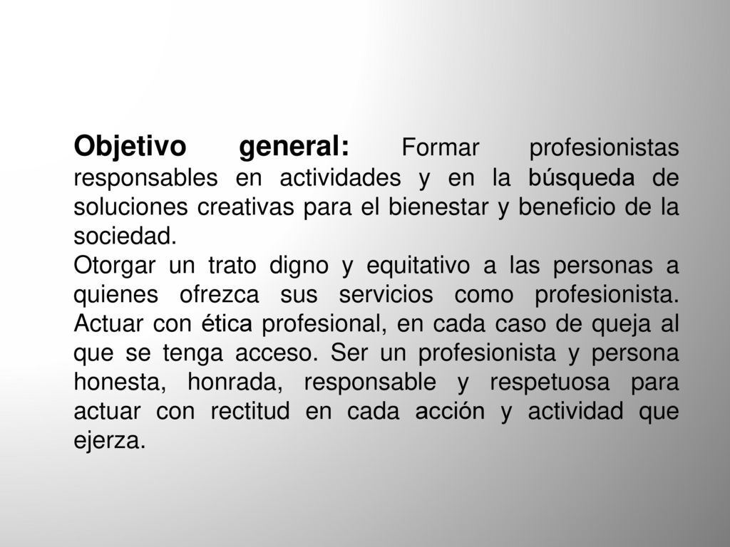 Objetivo general: Formar profesionistas responsables en actividades y en la búsqueda de soluciones creativas para el bienestar y beneficio de la sociedad.