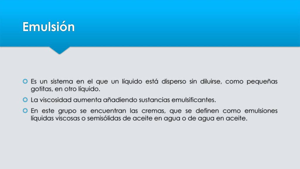 Emulsión Es un sistema en el que un líquido está disperso sin diluirse, como pequeñas gotitas, en otro líquido.