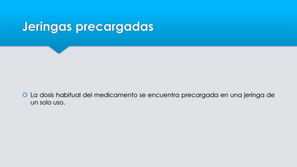 Jeringas precargadas La dosis habitual del medicamento se encuentra precargada en una jeringa de un solo uso.