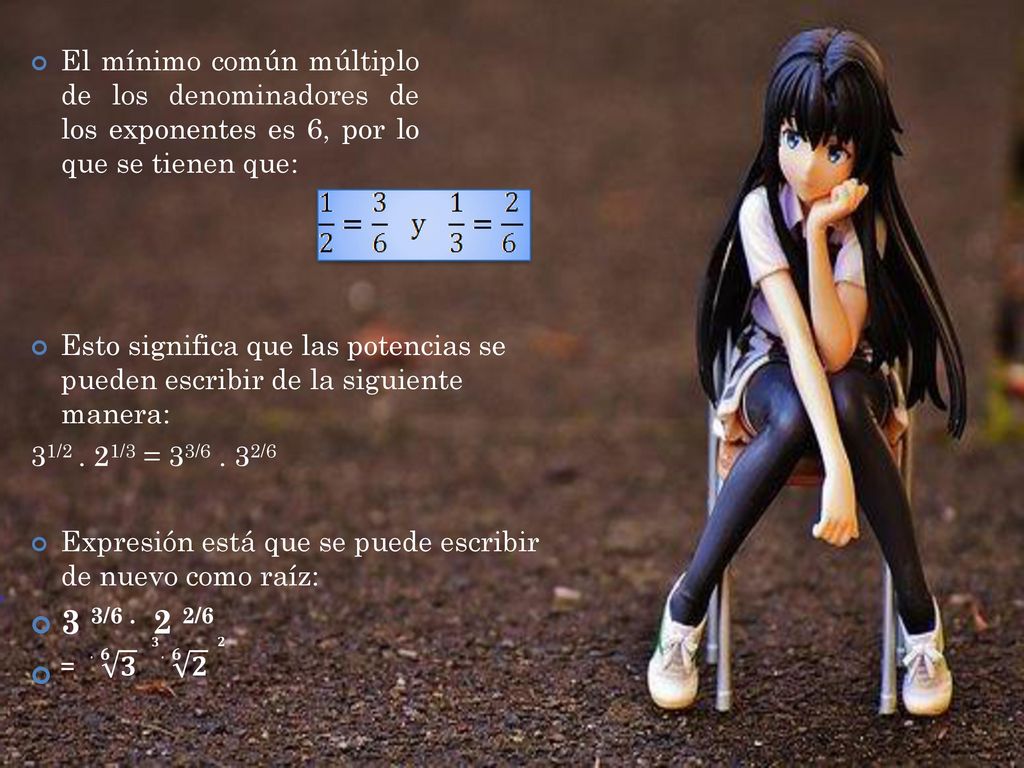 El mínimo común múltiplo de los denominadores de los exponentes es 6, por lo que se tienen que: