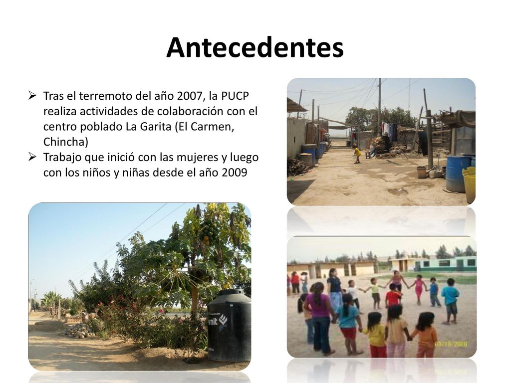 Antecedentes Tras el terremoto del año 2007, la PUCP realiza actividades de colaboración con el centro poblado La Garita (El Carmen, Chincha)