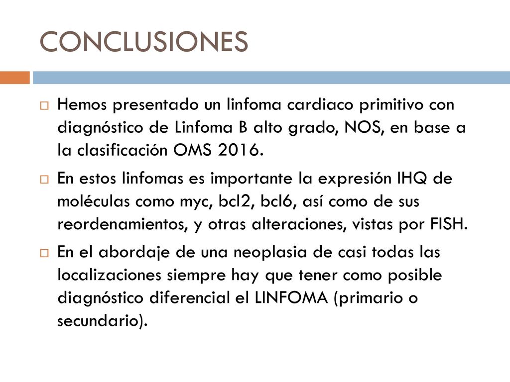 CONCLUSIONES Hemos presentado un linfoma cardiaco primitivo con diagnóstico de Linfoma B alto grado, NOS, en base a la clasificación OMS