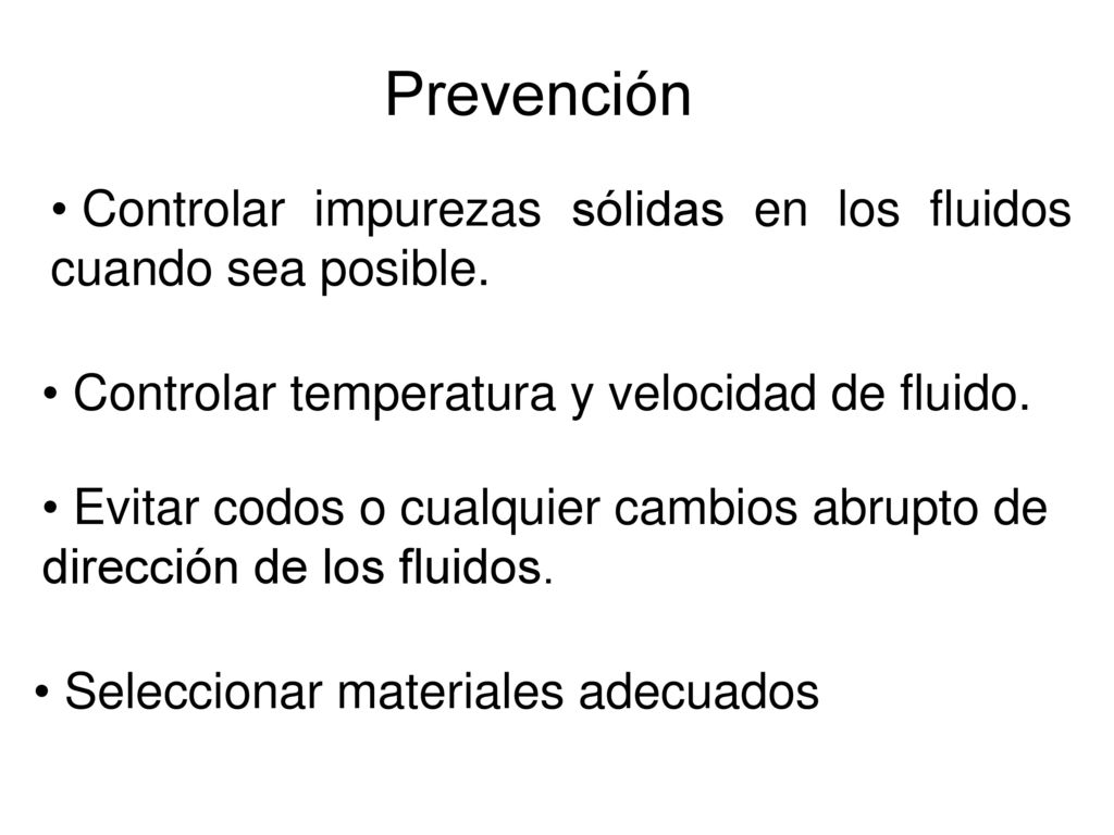 Prevención Controlar impurezas sólidas en los fluidos cuando sea posible. Controlar temperatura y velocidad de fluido.