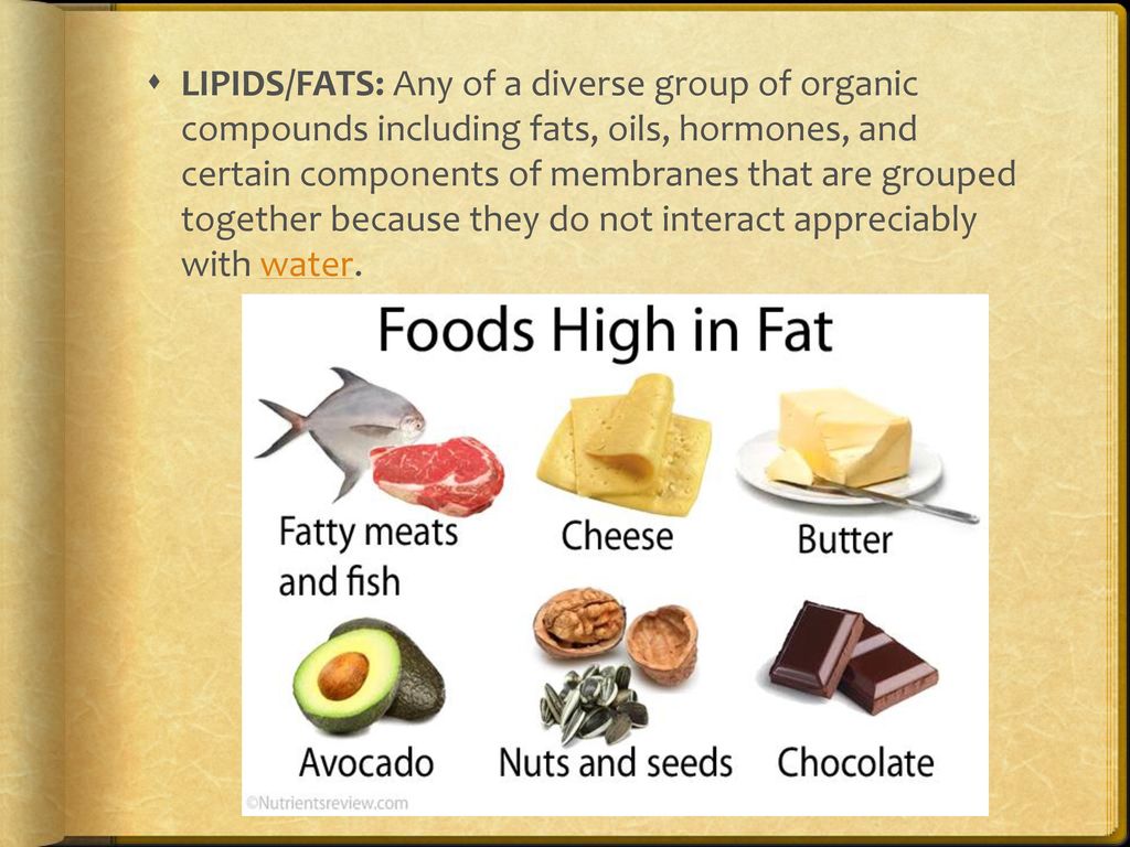 LIPIDS/FATS: Any of a diverse group of organic compounds including fats, oils, hormones, and certain components of membranes that are grouped together because they do not interact appreciably with water.