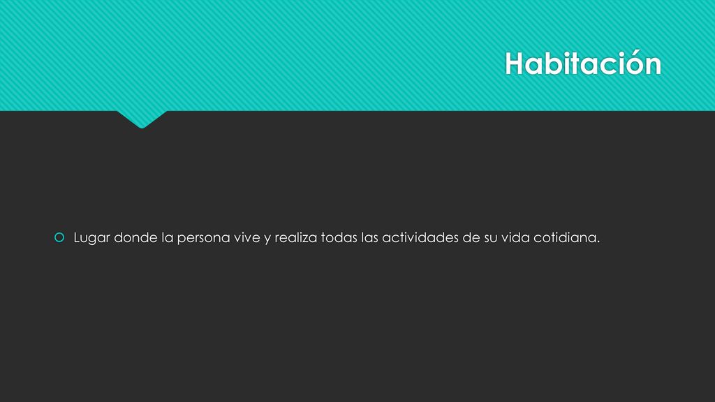 Habitación Lugar donde la persona vive y realiza todas las actividades de su vida cotidiana.