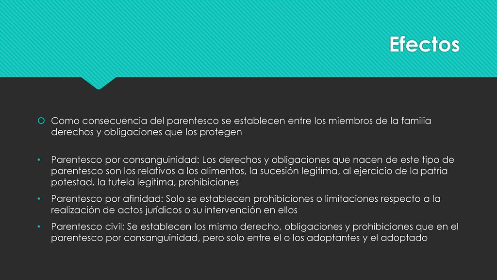 Efectos Como consecuencia del parentesco se establecen entre los miembros de la familia derechos y obligaciones que los protegen.