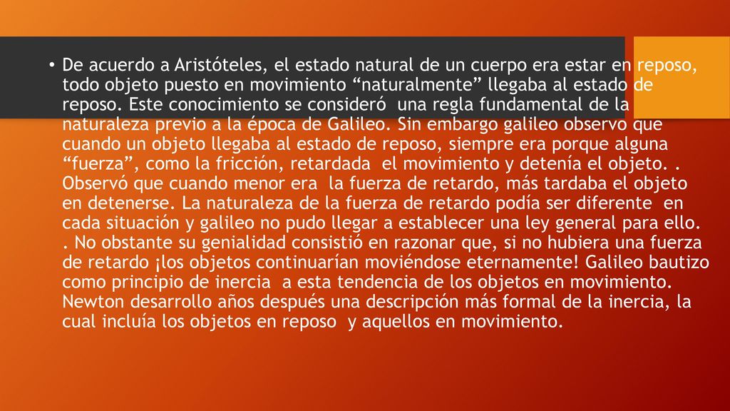 De acuerdo a Aristóteles, el estado natural de un cuerpo era estar en reposo, todo objeto puesto en movimiento naturalmente llegaba al estado de reposo.