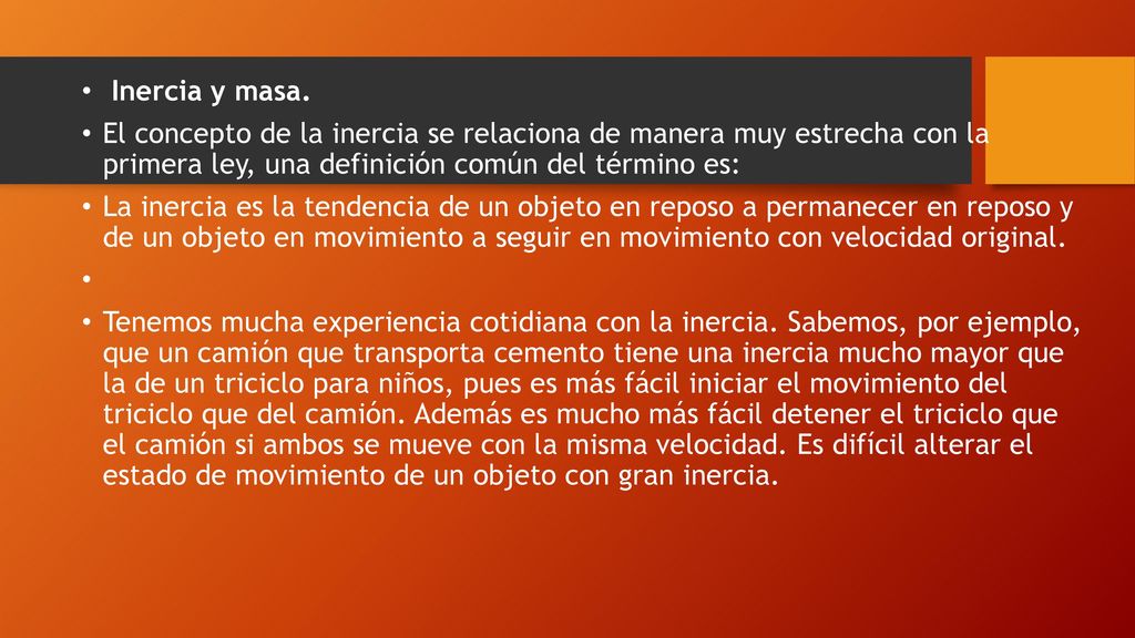 Inercia y masa. El concepto de la inercia se relaciona de manera muy estrecha con la primera ley, una definición común del término es: