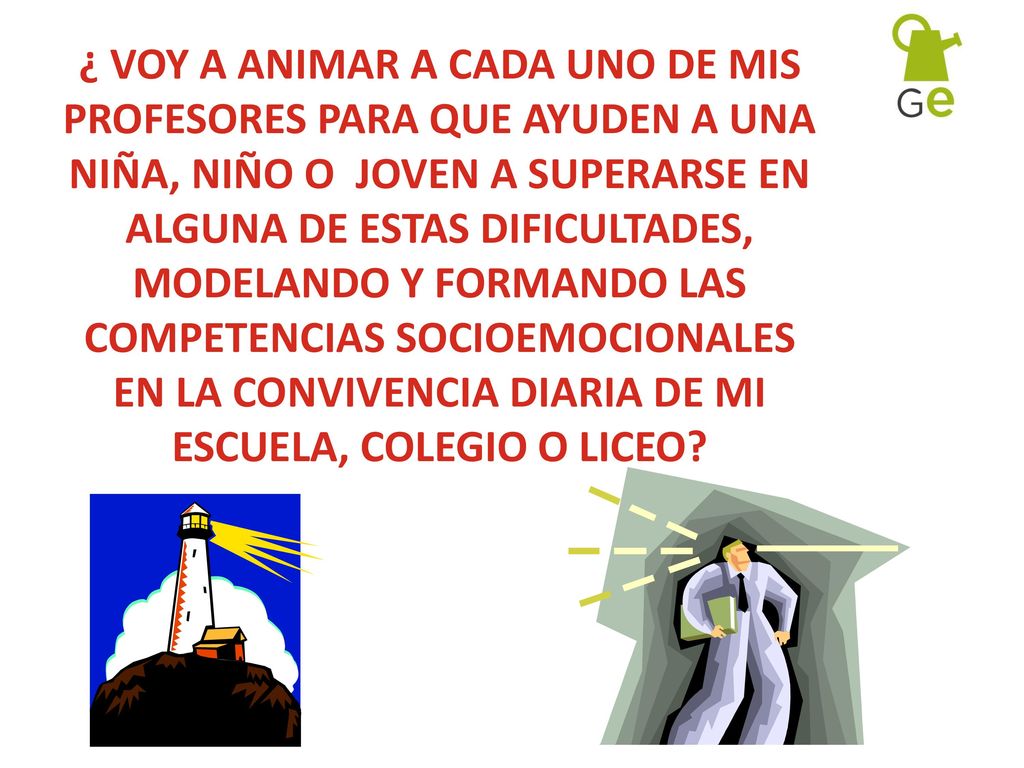 ¿ VOY A ANIMAR A CADA UNO DE MIS PROFESORES PARA QUE AYUDEN A UNA NIÑA, NIÑO O JOVEN A SUPERARSE EN ALGUNA DE ESTAS DIFICULTADES, MODELANDO Y FORMANDO LAS COMPETENCIAS SOCIOEMOCIONALES EN LA CONVIVENCIA DIARIA DE MI ESCUELA, COLEGIO O LICEO