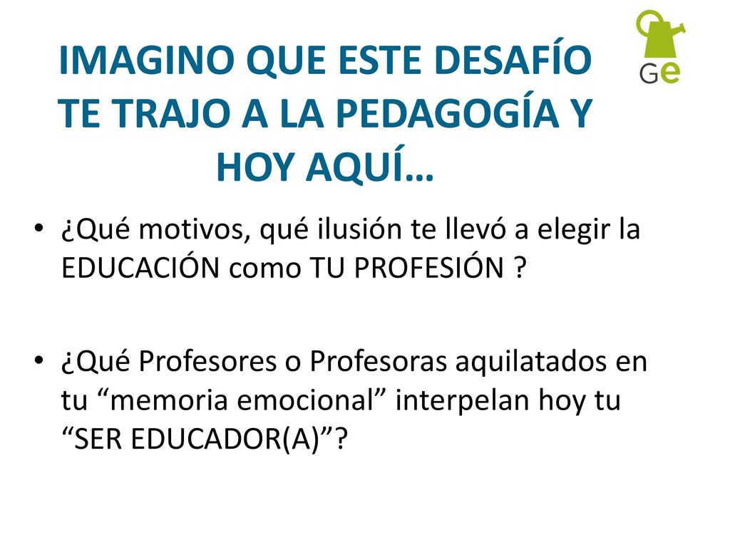 IMAGINO QUE ESTE DESAFÍO TE TRAJO A LA PEDAGOGÍA Y HOY AQUÍ…