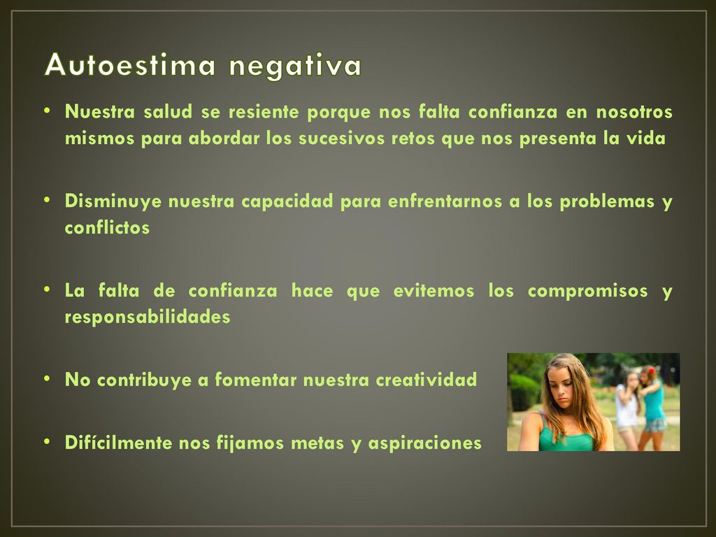 Autoestima negativa Nuestra salud se resiente porque nos falta confianza en nosotros mismos para abordar los sucesivos retos que nos presenta la vida.