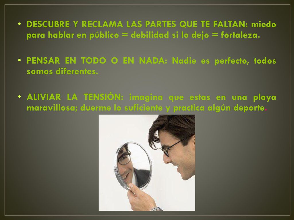 DESCUBRE Y RECLAMA LAS PARTES QUE TE FALTAN: miedo para hablar en público = debilidad si lo dejo = fortaleza.