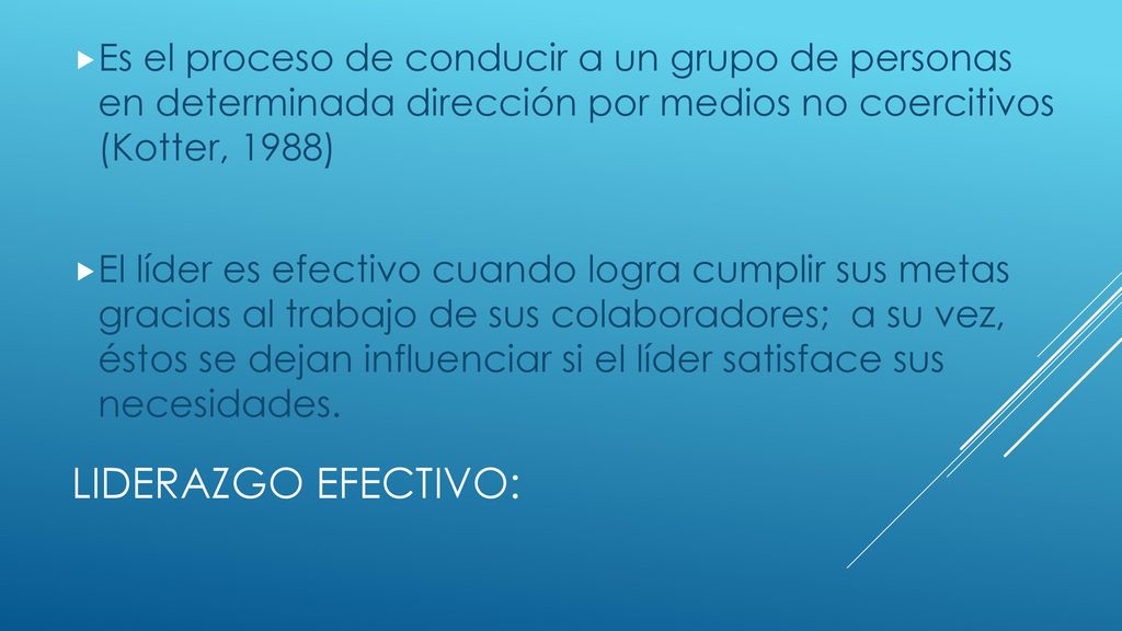 Es el proceso de conducir a un grupo de personas en determinada dirección por medios no coercitivos (Kotter, 1988)