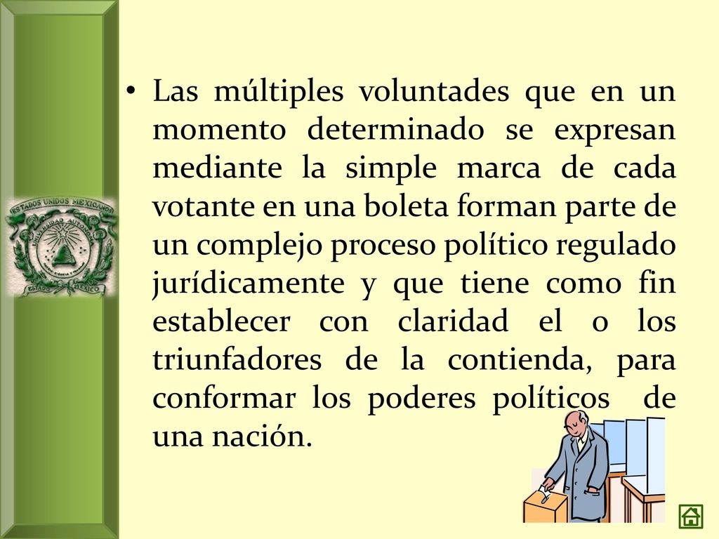 Las múltiples voluntades que en un momento determinado se expresan mediante la simple marca de cada votante en una boleta forman parte de un complejo proceso político regulado jurídicamente y que tiene como fin establecer con claridad el o los triunfadores de la contienda, para conformar los poderes políticos de una nación.