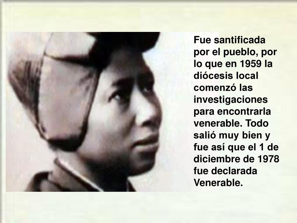 Fue santificada por el pueblo, por lo que en 1959 la diócesis local comenzó las investigaciones para encontrarla venerable.