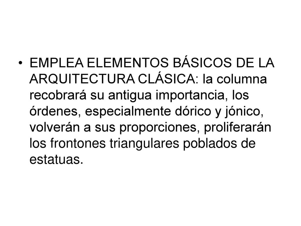 EMPLEA ELEMENTOS BÁSICOS DE LA ARQUITECTURA CLÁSICA: la columna recobrará su antigua importancia, los órdenes, especialmente dórico y jónico, volverán a sus proporciones, proliferarán los frontones triangulares poblados de estatuas.