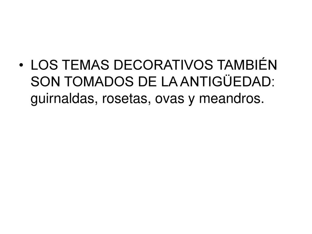 LOS TEMAS DECORATIVOS TAMBIÉN SON TOMADOS DE LA ANTIGÜEDAD: guirnaldas, rosetas, ovas y meandros.