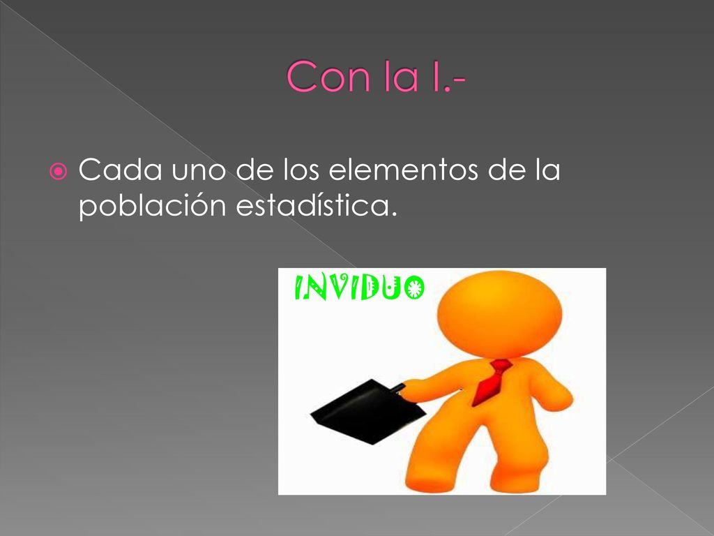 Con la I.- Cada uno de los elementos de la población estadística.