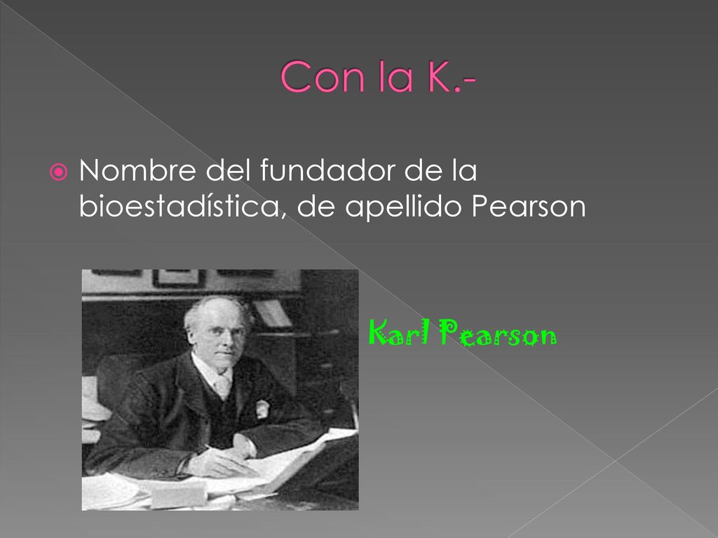 Con la K.- Nombre del fundador de la bioestadística, de apellido Pearson Karl Pearson