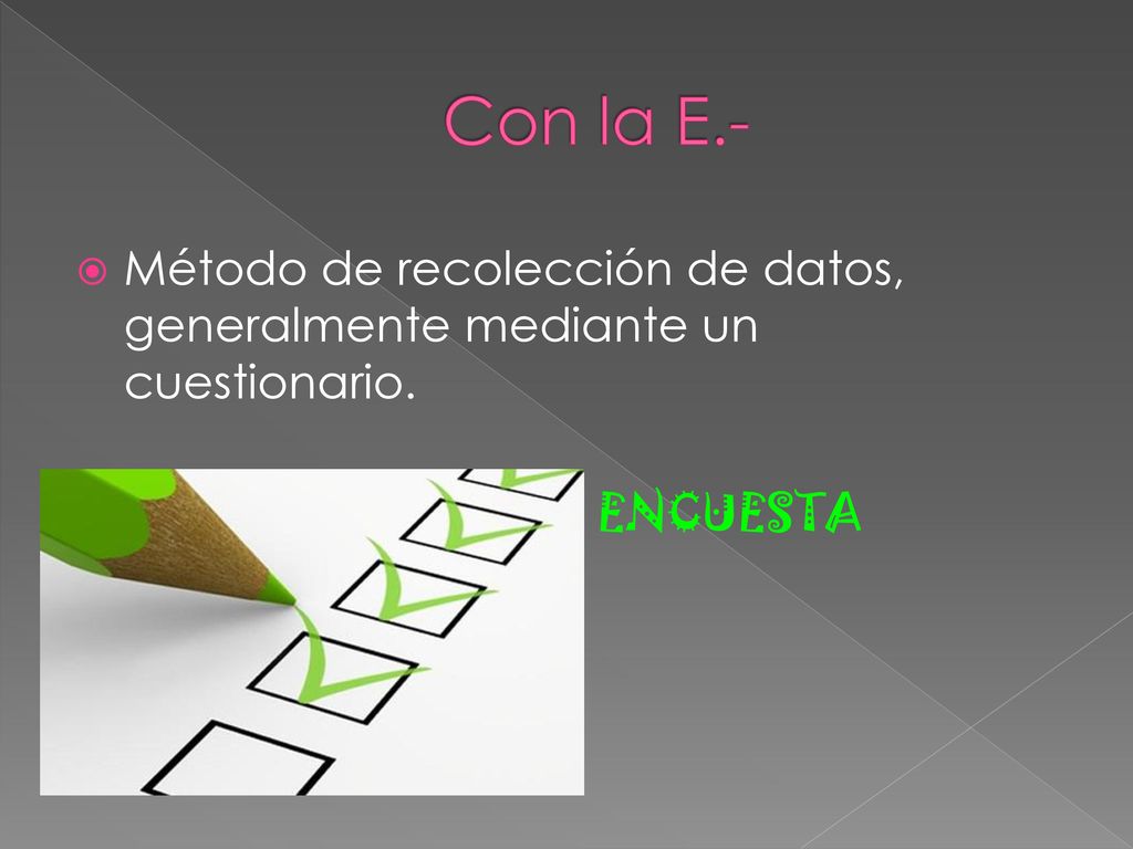 Con la E.- Método de recolección de datos, generalmente mediante un cuestionario. ENCUESTA