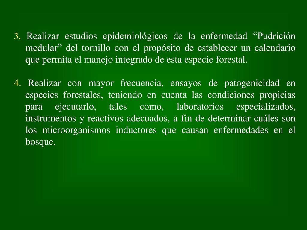 3. Realizar estudios epidemiológicos de la enfermedad Pudrición medular del tornillo con el propósito de establecer un calendario que permita el manejo integrado de esta especie forestal.