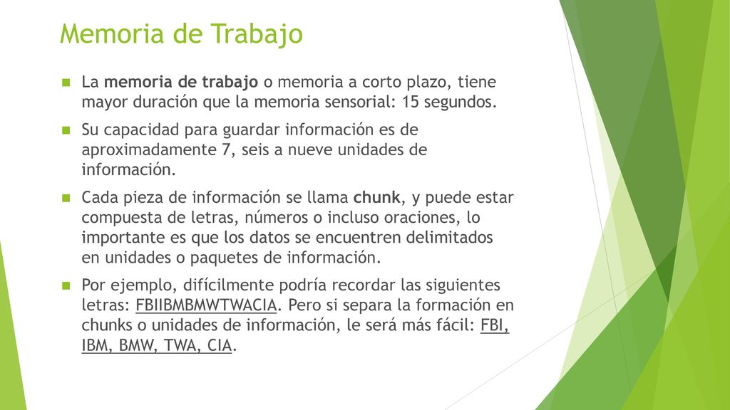 Memoria de Trabajo La memoria de trabajo o memoria a corto plazo, tiene mayor duración que la memoria sensorial: 15 segundos.