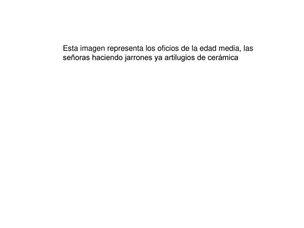 Esta imagen representa los oficios de la edad media, las señoras haciendo jarrones ya artilugios de cerámica