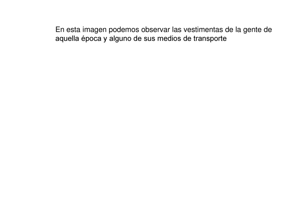 En esta imagen podemos observar las vestimentas de la gente de aquella época y alguno de sus medios de transporte