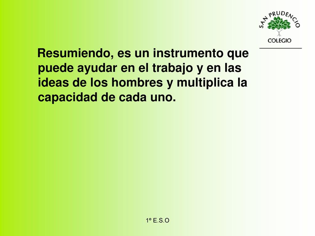 Resumiendo, es un instrumento que puede ayudar en el trabajo y en las ideas de los hombres y multiplica la capacidad de cada uno.