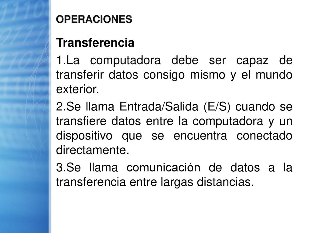 OPERACIONES Transferencia. La computadora debe ser capaz de transferir datos consigo mismo y el mundo exterior.